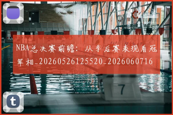 NBA总决赛前瞻:从季后赛表现看冠军相_20260526125520_20260607160144