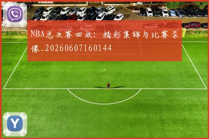 NBA总决赛回放:精彩集锦与比赛录像_20260607160144