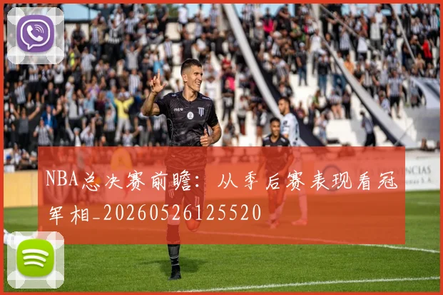 NBA总决赛前瞻:从季后赛表现看冠军相_20260526125520