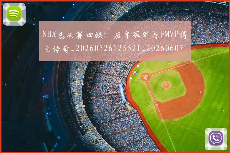 NBA总决赛回顾:历年冠军与FMVP得主传奇_20260526125521_20260607160146
